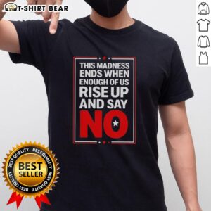Good This Madness Ends When Enough Of Us Rise Up And Say No T-Shirt design featuring a bold, empowering message.