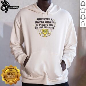 Official hoodie featuring 'Whatever, A Trophy Wife Is, I'm Pretty Sure I'm The Opposite' for a fun, casual look.