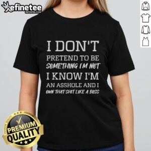 Official I Don't Pretend Tee for ladies, featuring bold text: 'I Know I'm An Asshole And I Own That Shit Like A Boss.'