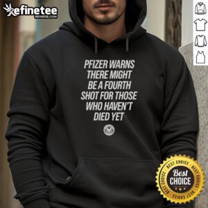 Pretty Pfizer hoodie warning about a potential fourth shot for those who haven't died yet, featuring bold graphic design.