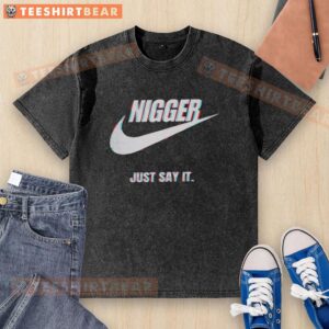 Top Nigger Just Say It washed t-shirt showcasing bold, eye-catching graphic design on a casual wear style.