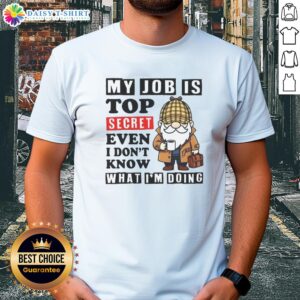 Funny 'My Job Is Top Secret Even I Dont Know What Im Doing' T-Shirt design perfect for humorous workplace gifts.