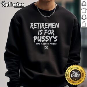 Official Retirement Is For Pussys sweatshirt showcasing bold artwork, perfect for real artistic people embracing creativity.