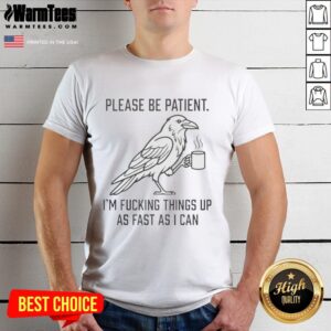 Alt Text: Premium Please Be Patient, I'm Fcking Things Up As Fast As I Can T-Shirt showcasing a humorous design for casual wear.