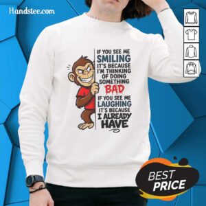Alt Text: Cute monkey sweatshirt with the phrase If you see me smiling, it's because I'm thinking of doing something bad.