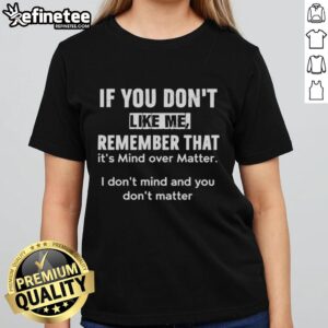 Official 'If You Don't Like Me, Remember It's Mind Over Matter' ladies tee featuring stylish design and vibrant colors.