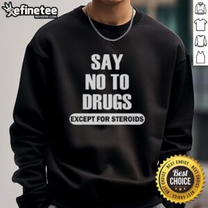 Official Say No To Drugs Except For Steroids sweatshirt featuring bold text design for drug awareness campaign.