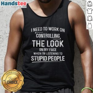 Premium tank top with humorous quote about controlling facial expressions while listening to stupid people.