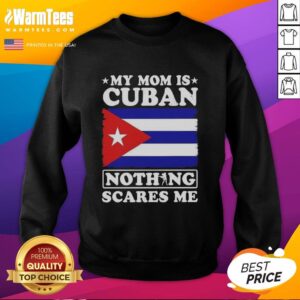 Alt Text: Official My Mom Is Cuban Nothing Scares Me flag sweatshirt featuring bold design and comfortable fit for proud Cuban heritage.
