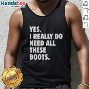 Stylish tank top with 'Nice, Yes I Really Do Need All These Boots' text, perfect for boot lovers and fashion enthusiasts.