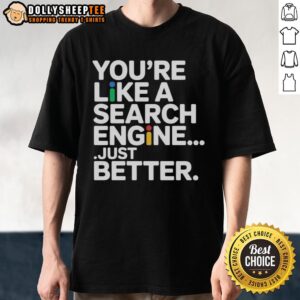 Top You're Like A Search Engine Just Better T-Shirt featuring a fun, tech-inspired graphic for casual wear.