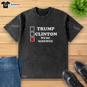 Official Trump Clinton Were Screwed washed t-shirt showcasing a humorous political design perfect for casual wear.