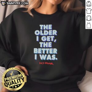 Alt Text: Good-The-Older-I-Get-The-Better-I-Was sweatshirt featuring a bold, motivational quote for confident style.
