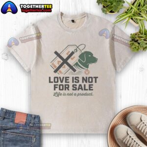 Premium Love Is Not For Sale: Life Is Not A Product graphic on a washed t-shirt, showcasing a meaningful message.
