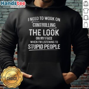 Alt Text: Premium hoodie featuring a humorous quote about controlling facial expressions while listening to stupid people.