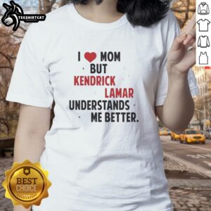 Good I Love Mom But Kendrick Lamar Understands Me Better ladies tee featuring vibrant graphic and stylish design.