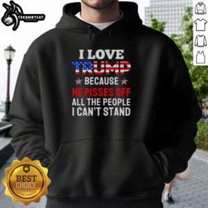 Awesome 'I Love Trump Because He Pisses Off People I Can't Stand' hoodie in bold lettering on a stylish black background.