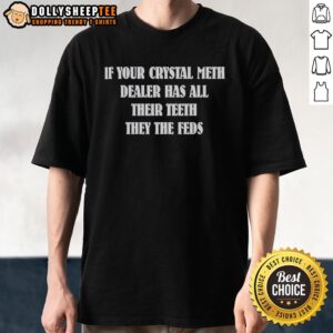 Alt Text: Official If Your Crystal Meth Dealer Has All Their Teeth They The Feds T-Shirt design featuring bold text and graphic elements.