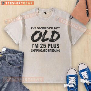 Good Im Not Old Im 25 Plus Shipping And Handling washed t-shirt displayed on a hanger, perfect for casual wear.