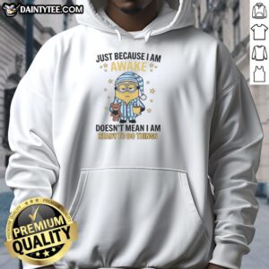Nice Just Because I Am Awake Doesn't Mean I Am Ready To Do Things T-Shirt - Image 2