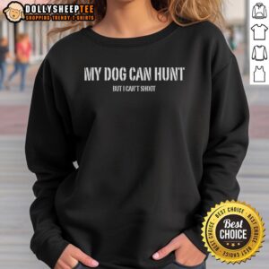 Official My Dog Can Hunt But I Can't Shoot Sweatshirt featuring a playful hunting dog graphic on cozy fabric.