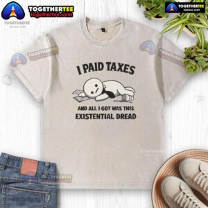 Funny 'I Paid Taxes And All I Got Was This Existential Dread' washed T-shirt, perfect for tax season humor and casual wear.