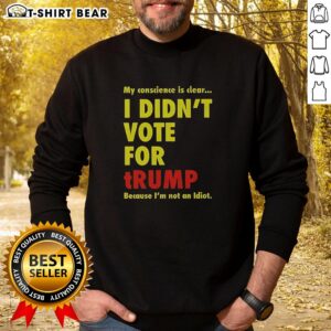 Alt Text: Official My Conscience Is Clear I Didn't Vote For Trump Sweatshirt featuring bold text design on a cozy fabric.