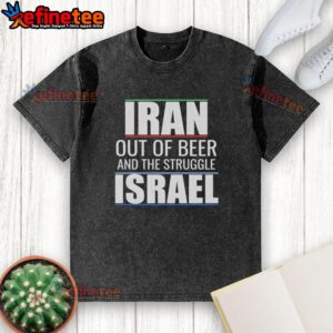 Hot Iran Out Of Beer And The Struggle Israel T-Shirt - Image 6