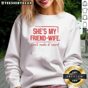 Good She's My Friend Wife Don't Make It Weird Sweatshirt in cozy fabric, perfect for casual outings and gifts.