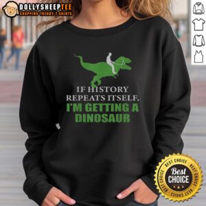 Cozy dinosaur sweatshirt design with bold text: 'Top-If-History-Will-Repeat-Itself-Im-Getting-A-Dinosaur-Sweatshirt'.