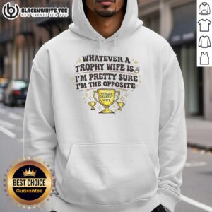 Funny hoodie with 'Nice Whatever, A Trophy Wife Is, I'm Pretty Sure I'm The Opposite' text for humor lovers.