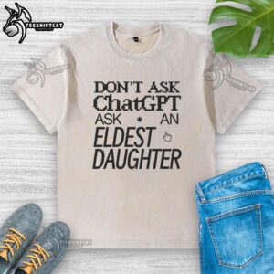Funny 'Don't Ask ChatGPT, Ask an Eldest Daughter' washed t-shirt design showcasing humor for eldest daughters.