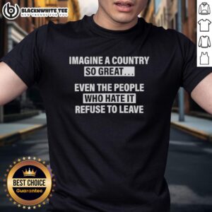 Good Imagine A Country So Great Even The People Who Hate It T-Shirt design featuring bold text and patriotic colors.