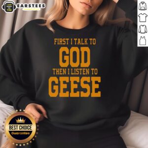 Awesome First I Talk To God Then I Listen To Geese Sweatshirt featuring a cozy design and inspirational quote.