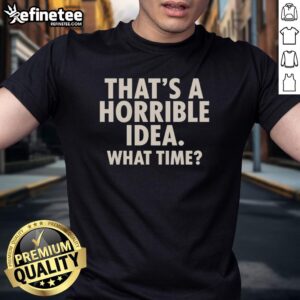 Alt Text: Original That's A Horrible Idea What Time humor t-shirt featuring a funny quote for casual wear and comedic style.