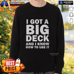 Awesome I Got A Big Deck And I Know How To Use It sweatshirt featuring a bold graphic design for deck enthusiasts.