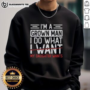Alt Text: Good I'm A Grown Man I Do What My Daughter Wants sweatshirt featuring bold text design, perfect for dad's casual wear.