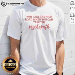 Awesome 'Why Take The High Road When You Can Take The Psychopath' T-Shirt design featuring bold text on a casual tee.