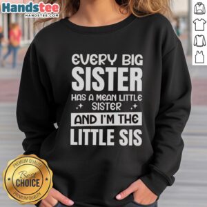 Alt Text: Premium sweatshirt reading 'Every Big Sister Has A Mean Little Sister And I'm The Little Sis' in stylish font.