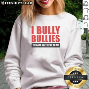 Alt Text: Funny sweatshirt with 'Nice I Bully Bullies, You Are Safe Next To Me' design, perfect for dog lovers and humor fans.