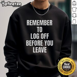 Cozy 'Nice Remember To Log Off Before You Leave' cybersecurity sweatshirt, perfect for tech enthusiasts and security advocates.