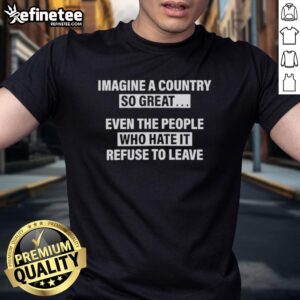 Alt Text: Premium Imagine A Country So Great Even The People Who Hate It T-Shirt design featuring bold text and patriotic colors.