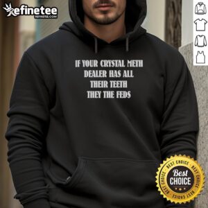 Alt Text: Premium hoodie featuring the phrase If Your Crystal Meth Dealer Has All Their Teeth, They're The Feds in bold text.