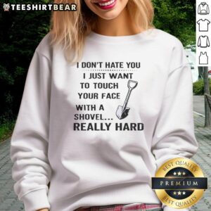 Funny sweatshirt design: 'I dont hate you, I just want to touch your face with a shovel' humor for casual wear.