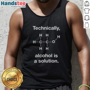 Good Technically Alcohol Is A Solution tank top featuring a humorous graphic design for casual wear enthusiasts.