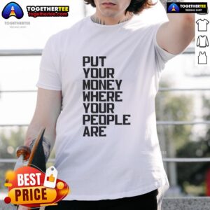 Nice 'Put Your Money Where Your People Are' T-Shirt featuring bold text design, perfect for casual wear and community support.