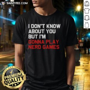 Official I Don't Know About You But I'm Gonna Play Nerd Games T-Shirt design featuring a fun gaming-themed graphic.