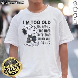 Funny Snoopy T-shirt: 'I'm Too Old For Games, Too Tired To Pretend' with a wise Snoopy graphic.