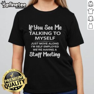 Alt Text: Ladies' tee featuring 'If You See Me Talking To Myself, Just Move Along, I'm Self-Employed' staff meeting quote.