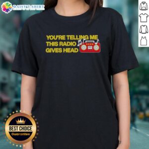 Nice You're Telling Me This Radio Gives Head Ladies Tee featuring a playful graphic on a stylish women's t-shirt.
